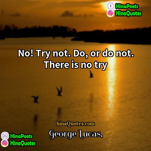 George Lucas Quotes | No! Try not. Do, or do not.